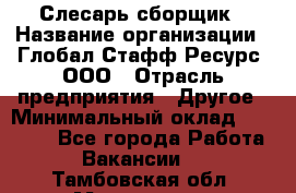 Слесарь-сборщик › Название организации ­ Глобал Стафф Ресурс, ООО › Отрасль предприятия ­ Другое › Минимальный оклад ­ 48 100 - Все города Работа » Вакансии   . Тамбовская обл.,Моршанск г.